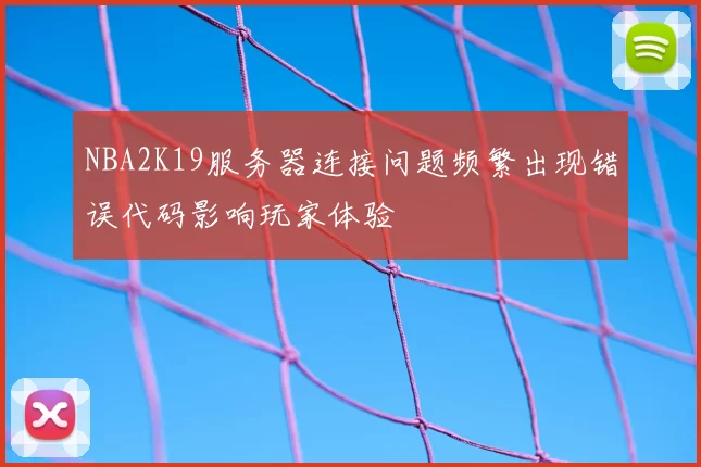 NBA2K19服务器连接问题频繁出现错误代码影响玩家体验
