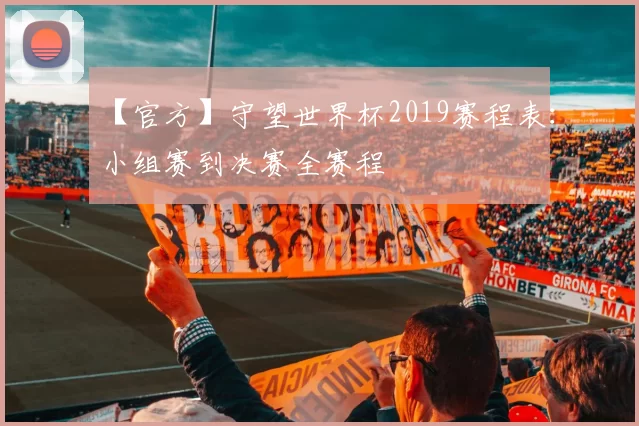【官方】守望世界杯2019赛程表:小组赛到决赛全赛程