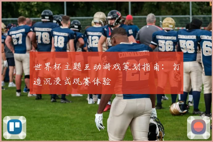 世界杯主题互动游戏策划指南:打造沉浸式观赛体验