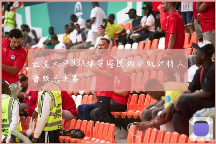 杜克大学NBA球星塔图姆率凯尔特人晋级总决赛