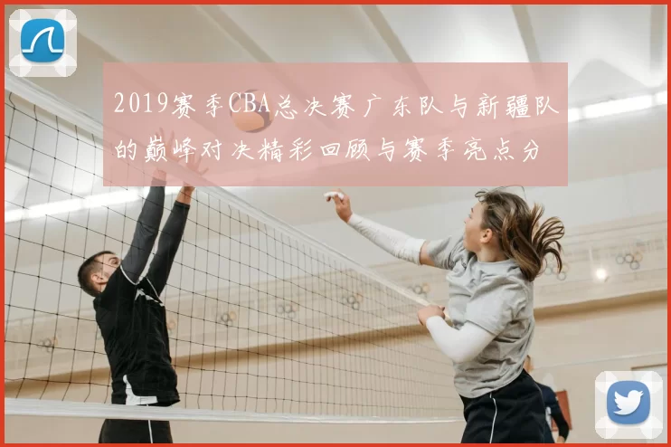 2019赛季CBA总决赛广东队与新疆队的巅峰对决精彩回顾与赛季亮点分析