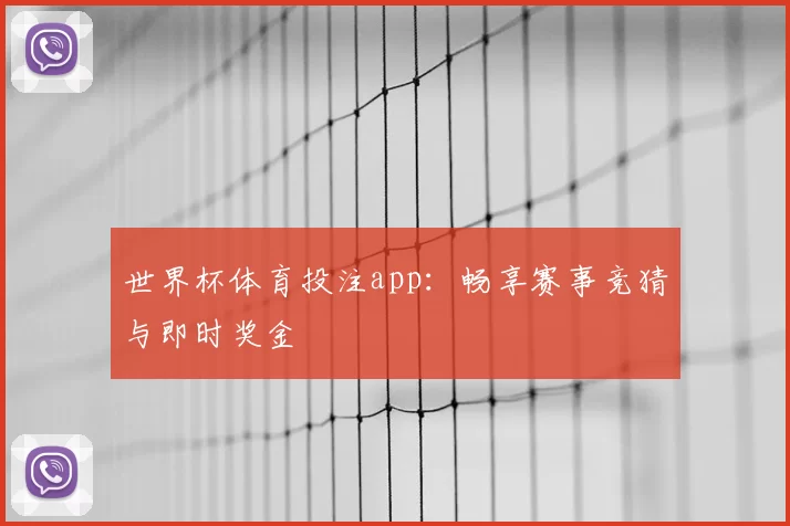 世界杯体育投注app：畅享赛事竞猜与即时奖金