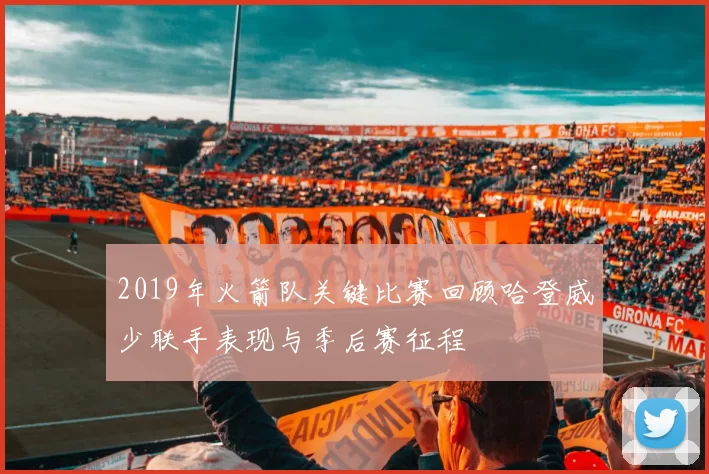 2019年火箭队关键比赛回顾哈登威少联手表现与季后赛征程