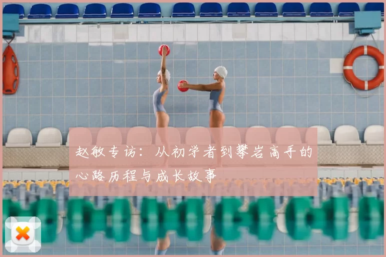 赵敏专访：从初学者到攀岩高手的心路历程与成长故事