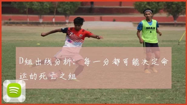 D组出线分析:每一分都可能决定命运的死亡之组