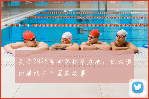 关于2026年世界杯举办地,你必须知道的三个国家故事