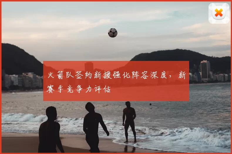 火箭队签约新援强化阵容深度，新赛季竞争力评估