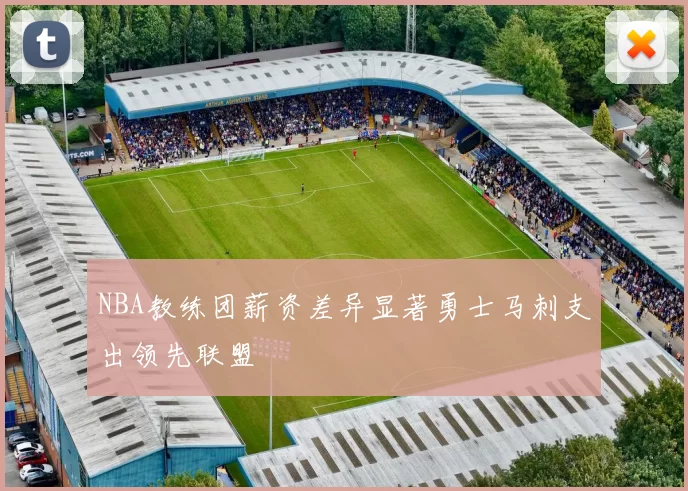 NBA教练团薪资差异显著勇士马刺支出领先联盟