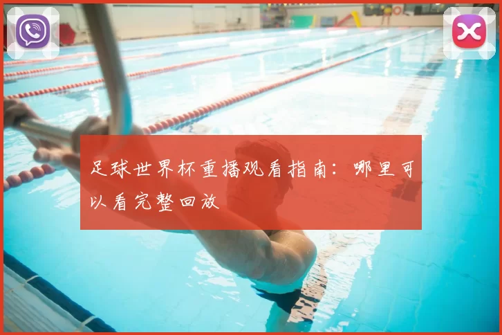 足球世界杯重播观看指南:哪里可以看完整回放