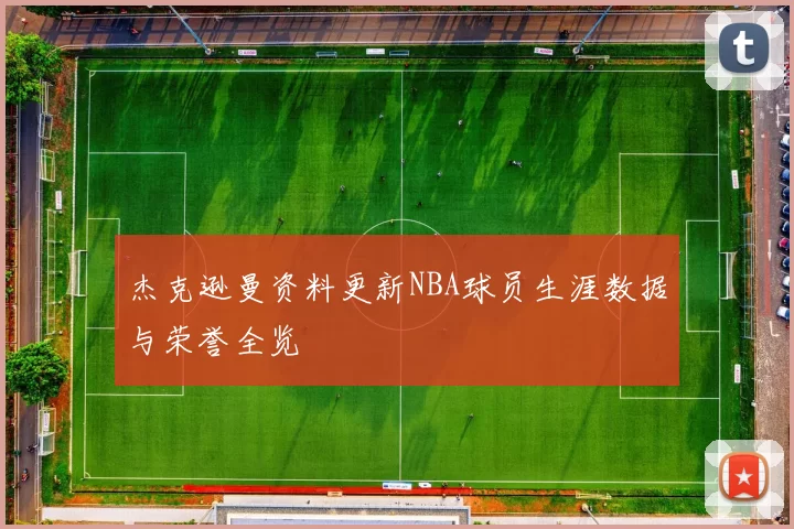 杰克逊曼资料更新NBA球员生涯数据与荣誉全览