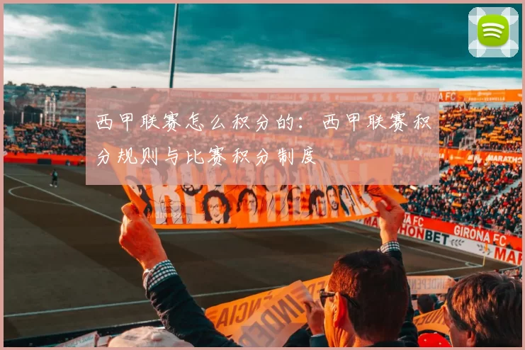 西甲联赛怎么积分的:西甲联赛积分规则与比赛积分制度