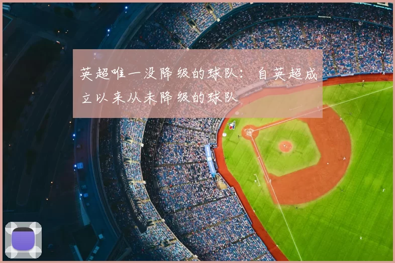 英超唯一没降级的球队:自英超成立以来从未降级的球队