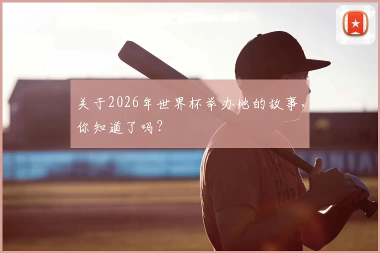 关于2026年世界杯举办地的故事，你知道了吗？