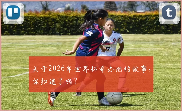 关于2026年世界杯举办地的故事，你知道了吗？