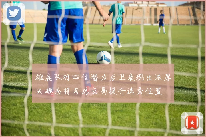 雄鹿队对四位潜力后卫表现出浓厚兴趣或将考虑交易提升选秀位置