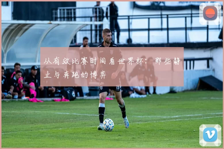 从有效比赛时间看世界杯：那些静止与奔跑的博弈