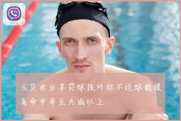 戈贝尔分享罚球技巧称不运球能提高命中率至九成以上