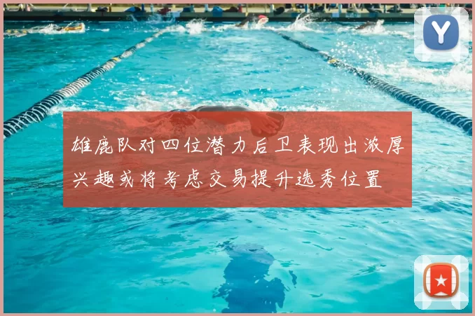 雄鹿队对四位潜力后卫表现出浓厚兴趣或将考虑交易提升选秀位置