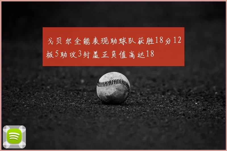 戈贝尔全能表现助球队获胜18分12板5助攻3封盖正负值高达18