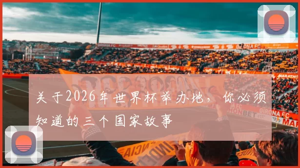 关于2026年世界杯举办地,你必须知道的三个国家故事