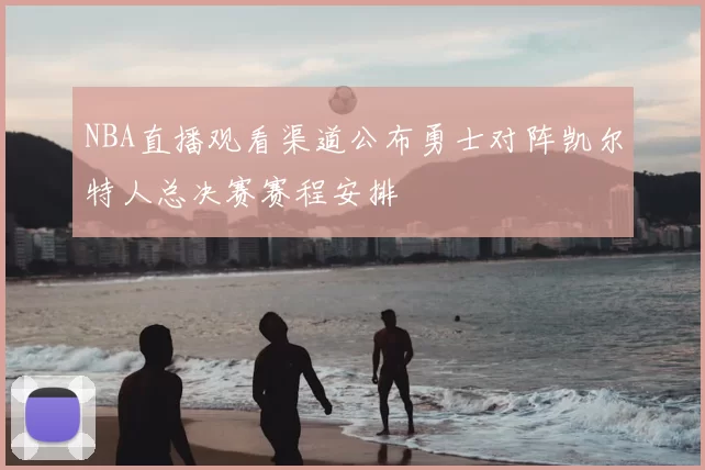NBA直播观看渠道公布勇士对阵凯尔特人总决赛赛程安排