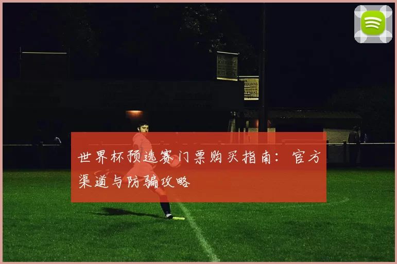 世界杯预选赛门票购买指南：官方渠道与防骗攻略