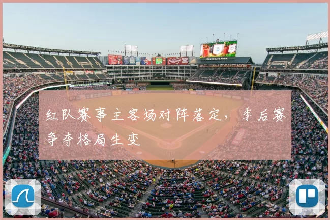 红队赛事主客场对阵落定，季后赛争夺格局生变