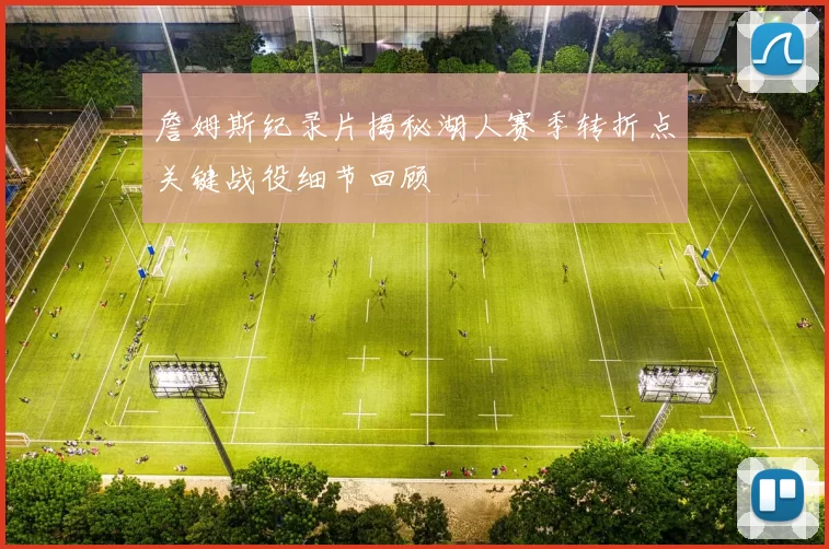 詹姆斯纪录片揭秘湖人赛季转折点关键战役细节回顾