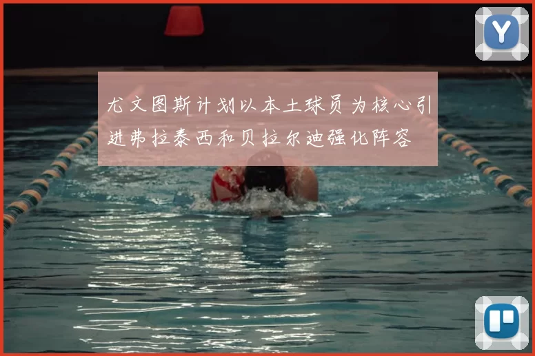 尤文图斯计划以本土球员为核心引进弗拉泰西和贝拉尔迪强化阵容