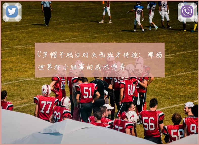C罗帽子戏法对决西班牙传控：那场世界杯小组赛的战术博弈