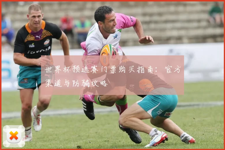 世界杯预选赛门票购买指南：官方渠道与防骗攻略