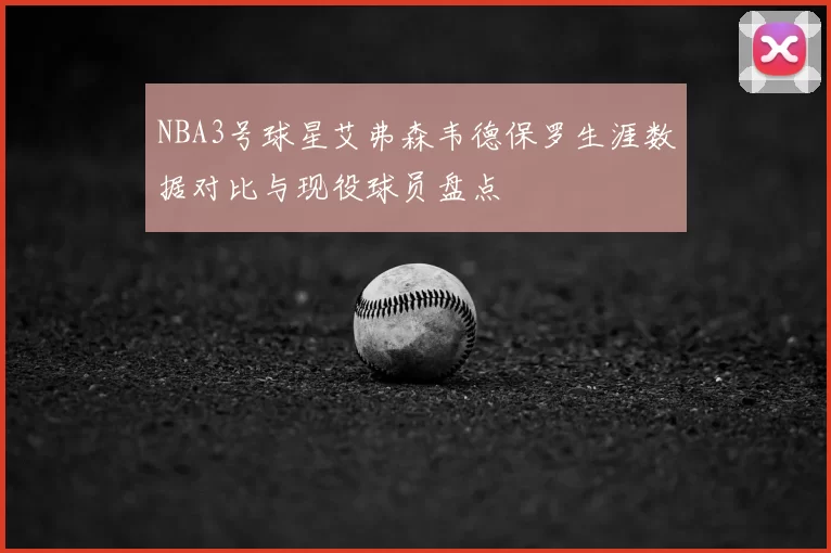 NBA3号球星艾弗森韦德保罗生涯数据对比与现役球员盘点