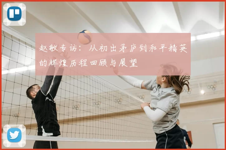 赵敏专访：从初出茅庐到和平精英的辉煌历程回顾与展望