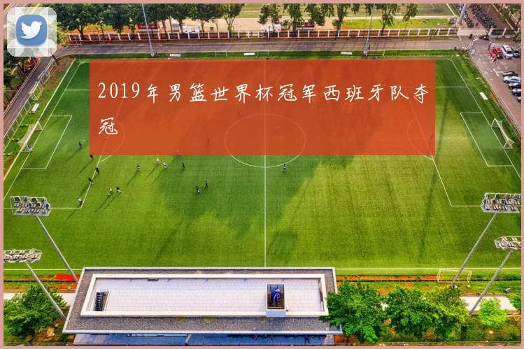 2019年男篮世界杯冠军西班牙队夺冠