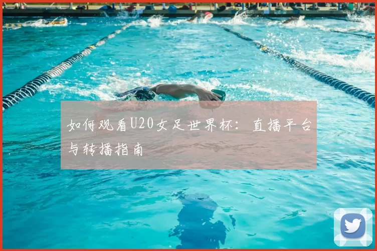 如何观看U20女足世界杯:直播平台与转播指南