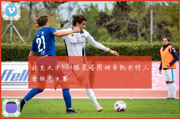 杜克大学NBA球星塔图姆率凯尔特人晋级总决赛