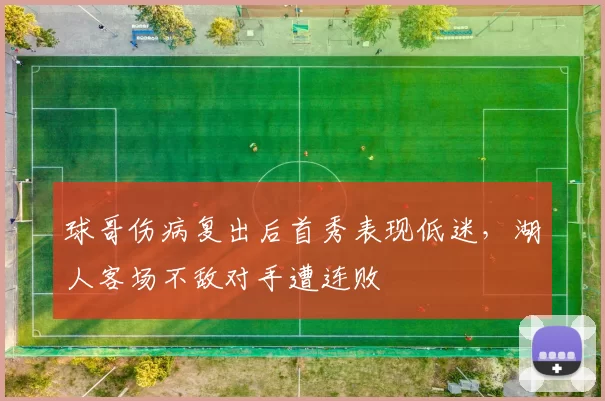 球哥伤病复出后首秀表现低迷，湖人客场不敌对手遭连败