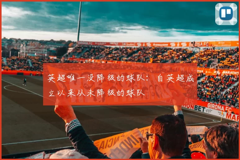 英超唯一没降级的球队:自英超成立以来从未降级的球队