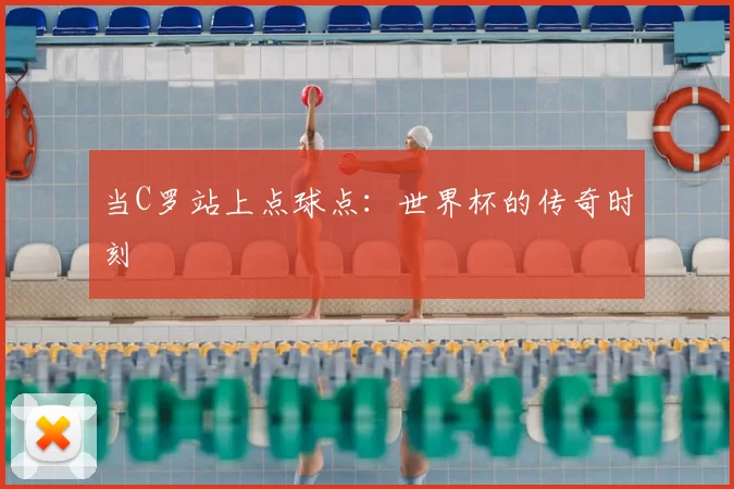 当C罗站上点球点:世界杯的传奇时刻