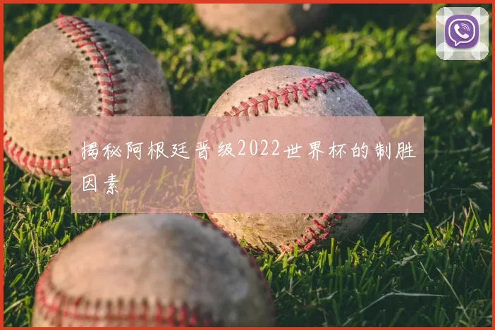 揭秘阿根廷晋级2022世界杯的制胜因素