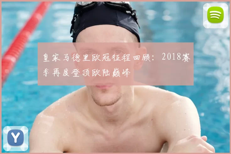 皇家马德里欧冠征程回顾：2018赛季再度登顶欧陆巅峰
