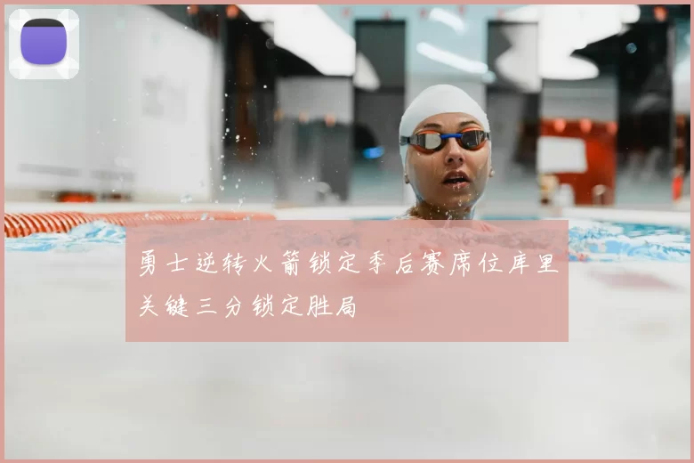 勇士逆转火箭锁定季后赛席位库里关键三分锁定胜局