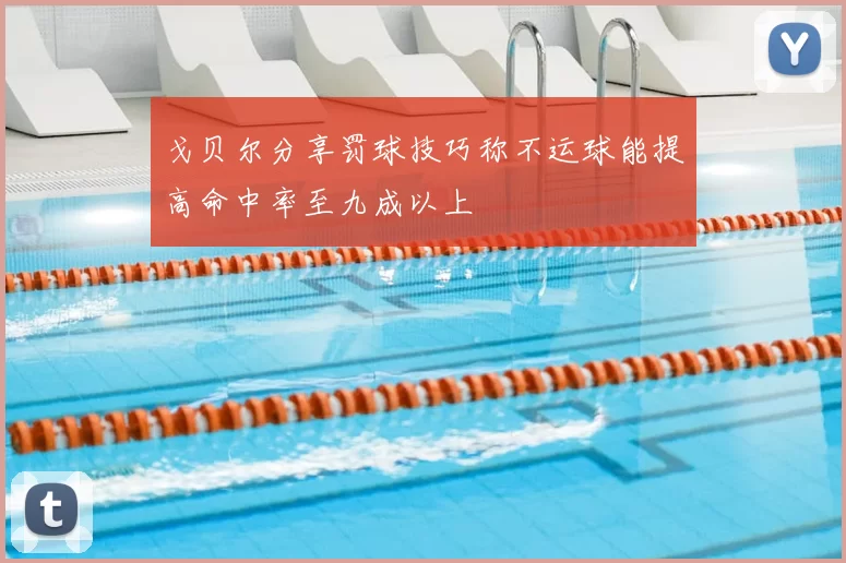 戈贝尔分享罚球技巧称不运球能提高命中率至九成以上