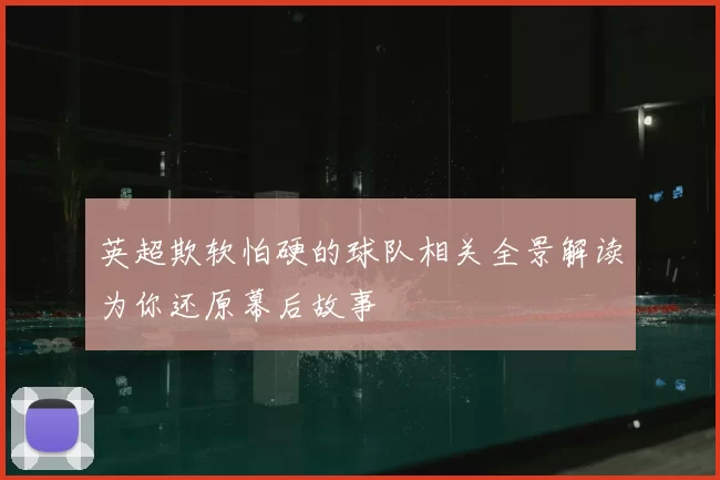 英超欺软怕硬的球队相关全景解读为你还原幕后故事