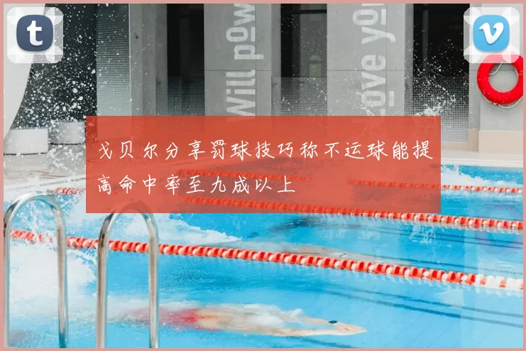 戈贝尔分享罚球技巧称不运球能提高命中率至九成以上