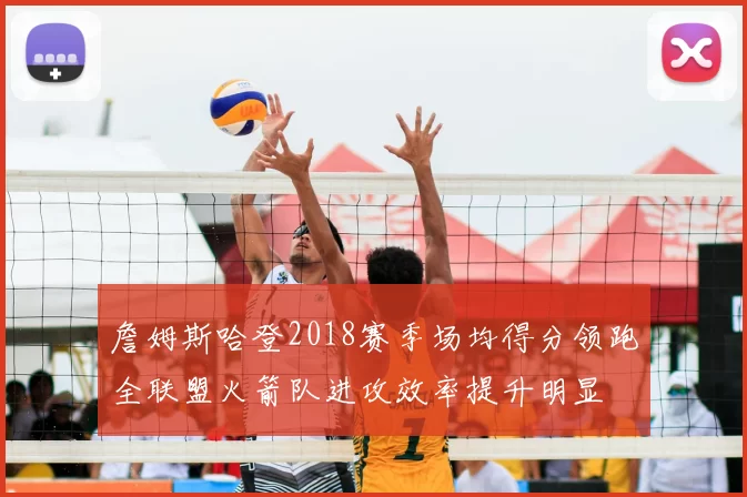詹姆斯哈登2018赛季场均得分领跑全联盟火箭队进攻效率提升明显
