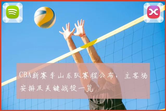 CBA新赛季山东队赛程公布，主客场安排及关键战役一览