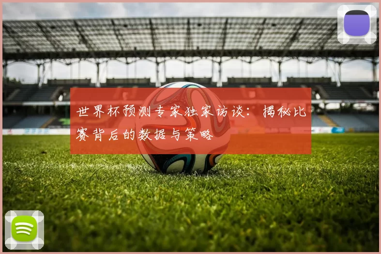 世界杯预测专家独家访谈:揭秘比赛背后的数据与策略