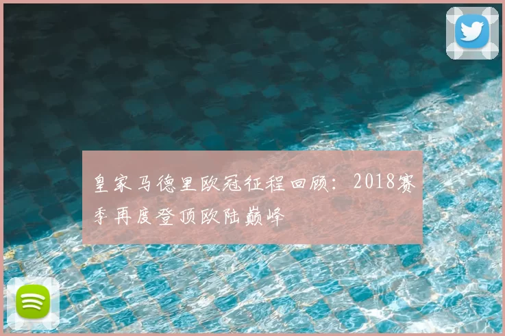 皇家马德里欧冠征程回顾：2018赛季再度登顶欧陆巅峰