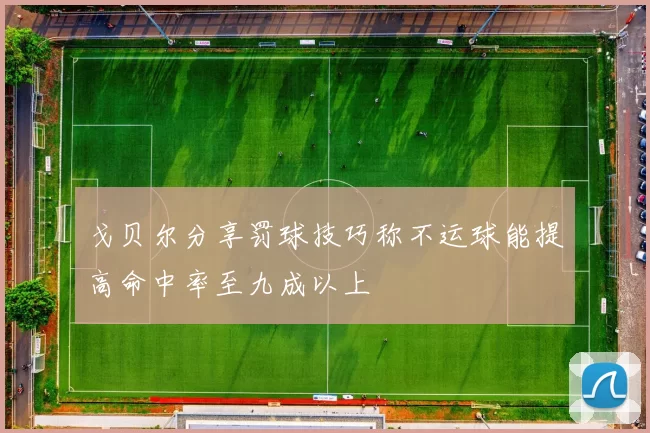 戈贝尔分享罚球技巧称不运球能提高命中率至九成以上